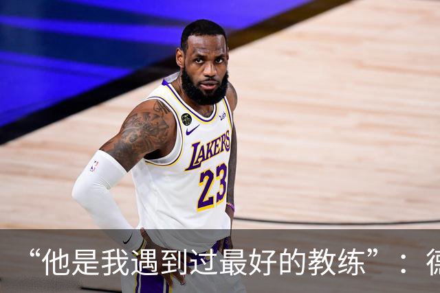 “他是我遇到过最好的教练”：德罗西赛前盛赞斯帕莱蒂