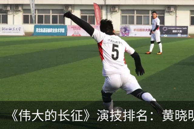 《伟大的长征》演技排名：黄晓明倒数，于和伟第，3，第，1，实至名归