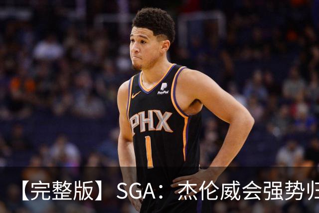 【完整版】SGA：杰伦威会强势归来 我们现在只需要守住阵地！