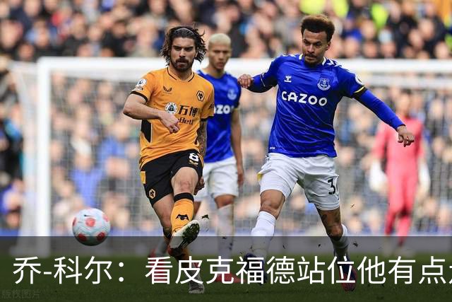 乔-科尔：看皮克福德站位他有点走神，内托都想不到这么好运