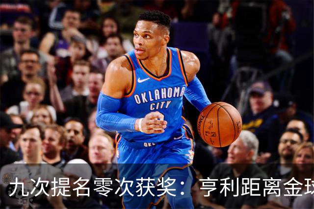 九次提名零次获奖：亨利距离金球奖最近的那次输给了谁？