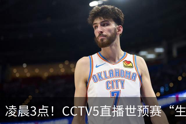 凌晨3点！CCTV5直播世预赛“生死战”，郭士强继续带队，杨瀚森王俊杰缺阵