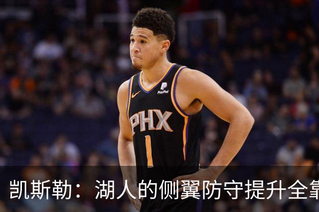 凯斯勒：湖人的侧翼防守提升全靠侵略性 看他们防守赏心悦目