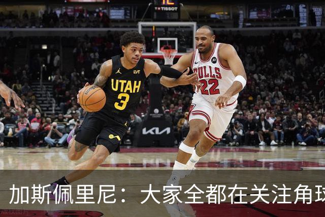 加斯佩里尼：大家全都在关注角球，抹杀了其余80多分钟的表现