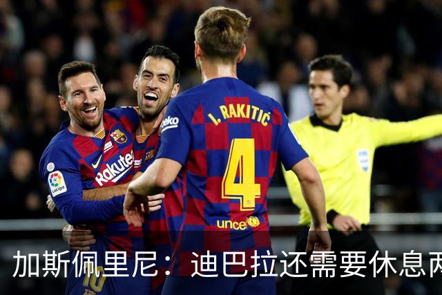 加斯佩里尼：迪巴拉还需要休息两周，希望他能在对阵曼联时复出