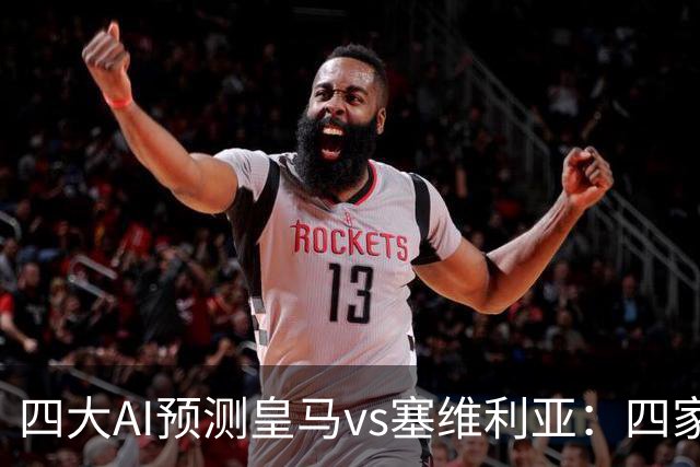 四大AI预测皇马vs塞维利亚：四家一致看好皇马主场取胜