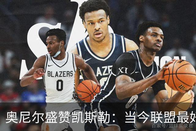 奥尼尔盛赞凯斯勒：当今联盟最好的内线
