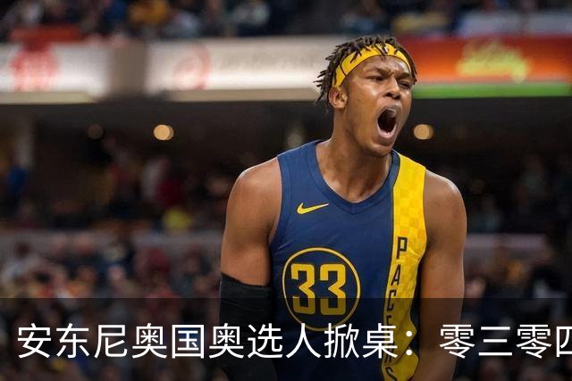 安东尼奥国奥选人掀桌：零三零四老队员全不留！