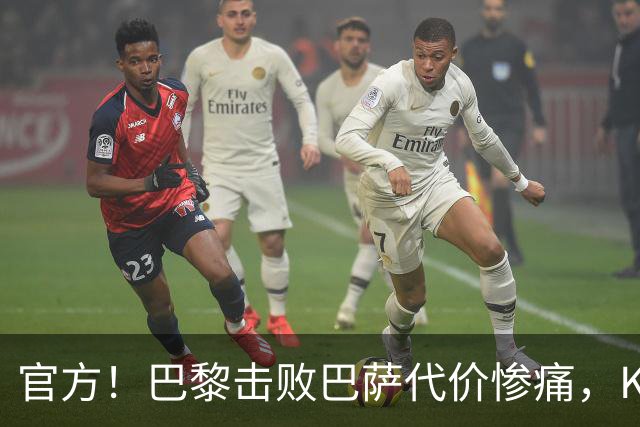 官方！巴黎击败巴萨代价惨痛，K77确认ACL，重伤9个月+赛季报销