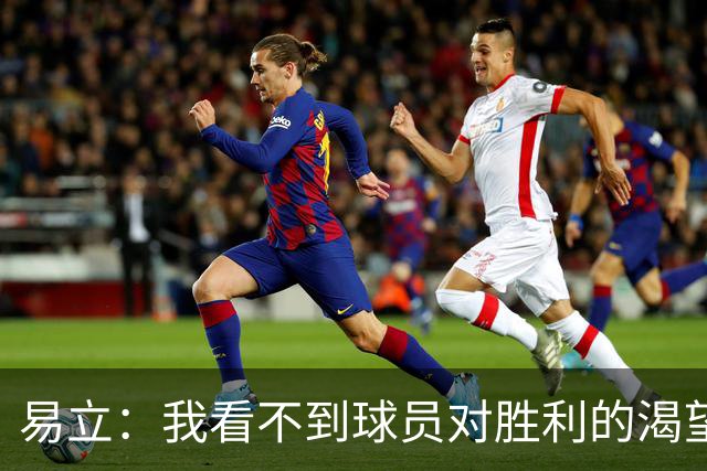 易立：我看不到球员对胜利的渴望，反而感受到面对比赛的畏惧