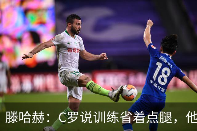 滕哈赫：C罗说训练省着点腿，他没能力为我逼抢