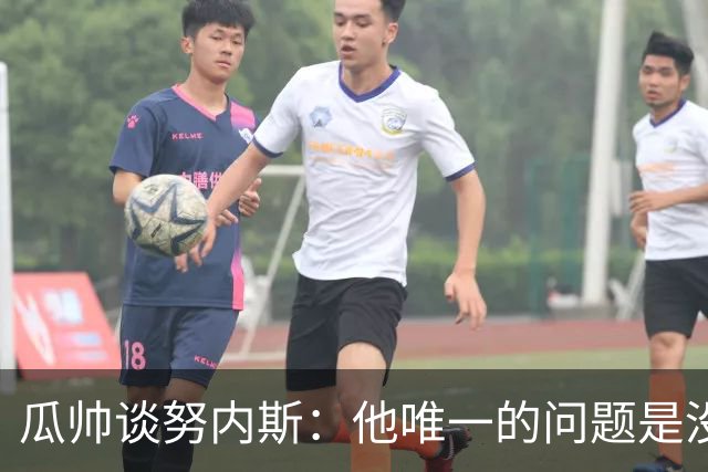 瓜帅谈努内斯：他唯一的问题是没给他应得的时间
