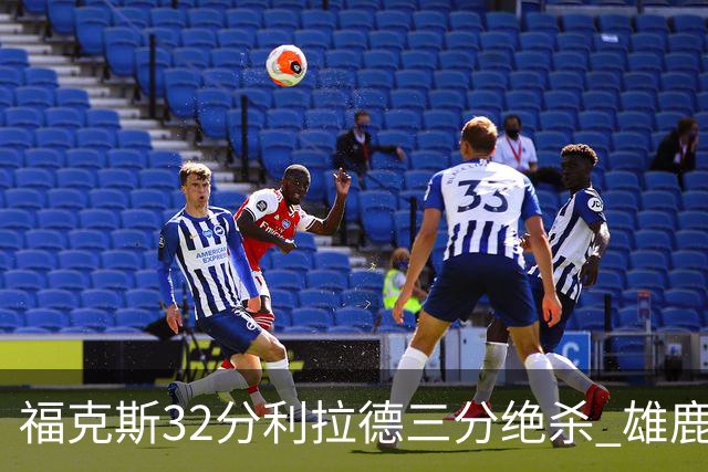 福克斯32分利拉德三分绝杀 雄鹿加时险胜国王