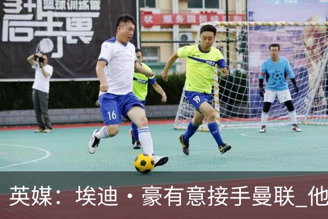 英媒：埃迪·豪有意接手曼联 他是威尔考克斯首选 拉爵也青睐土帅
