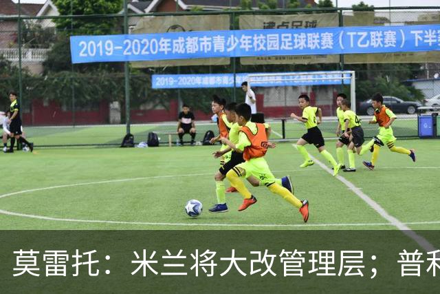 莫雷托：米兰将大改管理层；普利希奇接近续约至2031年