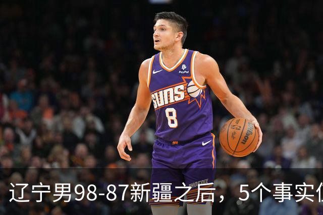 辽宁男98-87新疆之后，5个事实值得深思，赵继伟终于可以歇歇了