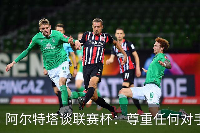 阿尔特塔谈联赛杯：尊重任何对手全力争胜，阿森纳需要全员发力