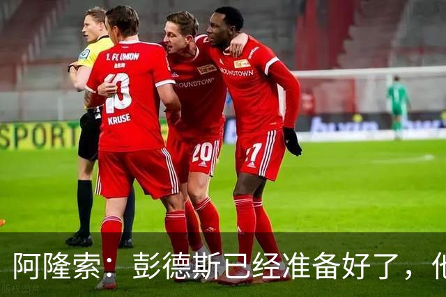 阿隆索：彭德斯已经准备好了，他有很多地方像库尔图瓦