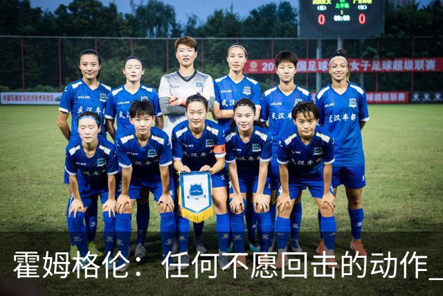 霍姆格伦：任何不愿回击的动作 都会成为对方的优势