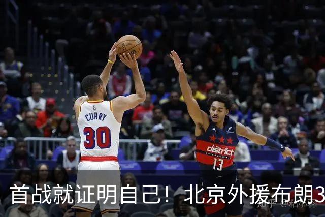 首战就证明自己！北京外援布朗31+5+7飙中准绝杀三分率队逆转吉林
