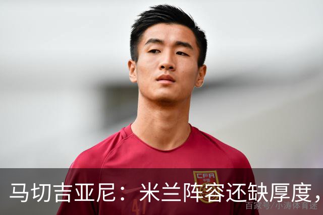 马切吉亚尼：米兰阵容还缺厚度，卡马尔达没办法当拉莫斯替补