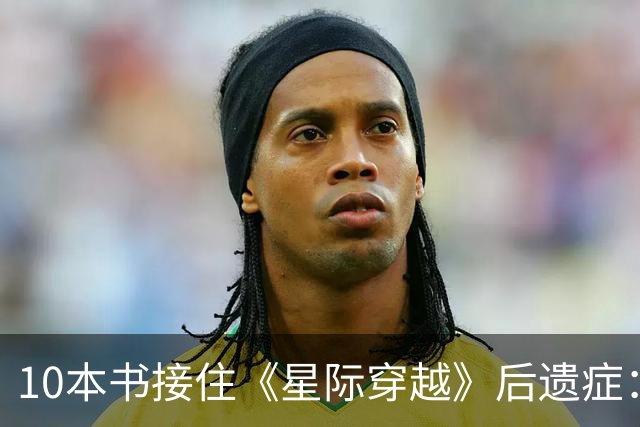 10本书接住《星际穿越》后遗症：时间膨胀、外星文明全都有