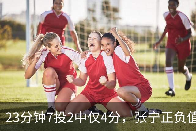 23分钟7投2中仅4分，张宁正负值-10山西不敌深圳