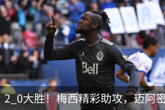 2 0大胜！梅西精彩助攻，迈阿密国际力克东部第10，豪取两连胜，提前锁定季后赛资格