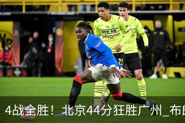 4战全胜！北京44分狂胜广州 布朗29+7+7三分陈盈骏22+8