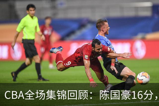 CBA全场集锦回顾：陈国豪16分，广州大胜南京