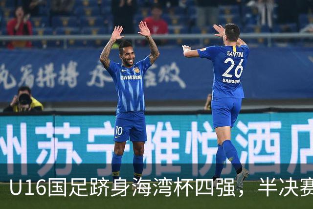 U16国足跻身海湾杯四强，半决赛还是以小打大